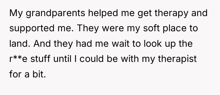 My grandparents helped me get therapy and supported me. They...