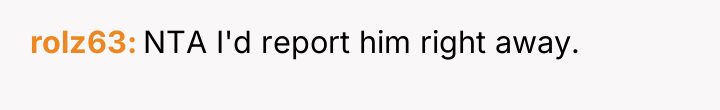 rolz63 NTA I'd report him right away.