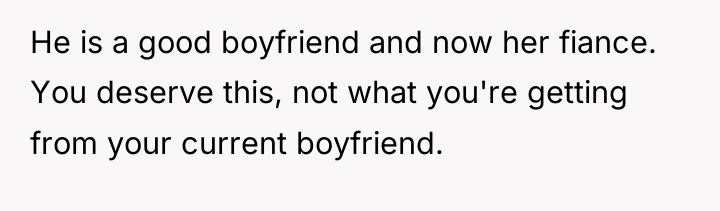 He is a good boyfriend and now her fiance. You...