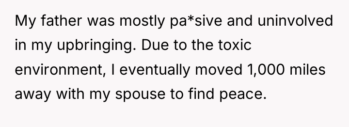 My father was mostly pa*sive and uninvolved in my upbringing....