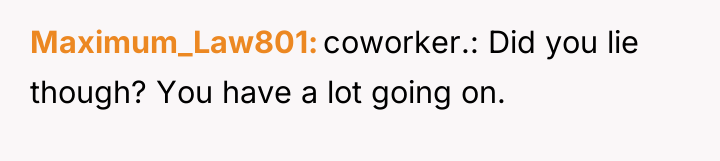 Maximum_Law801 coworker.: Did you lie though? You have a lot...