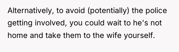 Alternatively, to avoid (potentially) the police getting involved, you could...