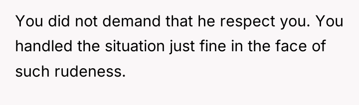 You did not demand that he respect you. You handled...