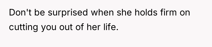 Don't be surprised when she holds firm on cutting you...