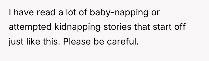 I have read a lot of baby-napping or attempted kidnapping...