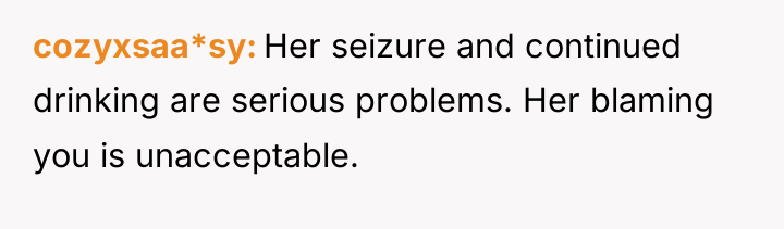 cozyxsaa*sy Her seizure and continued drinking are serious problems. Her...