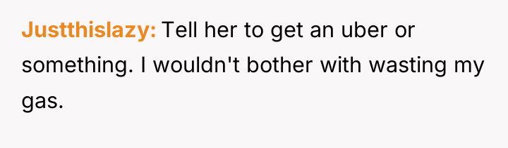 Justthislazy Tell her to get an uber or something. I...