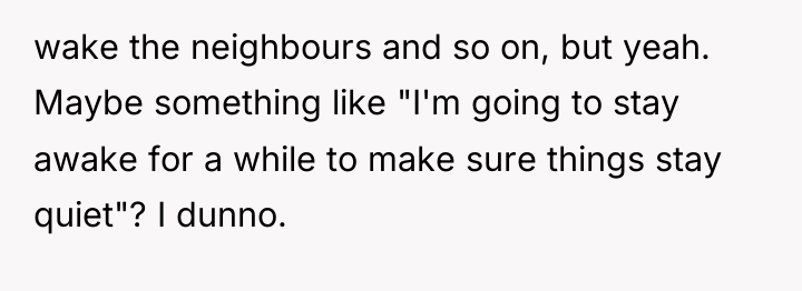 wake the neighbours and so on, but yeah. Maybe something...