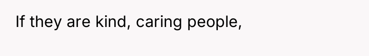 If they are kind, caring people,
