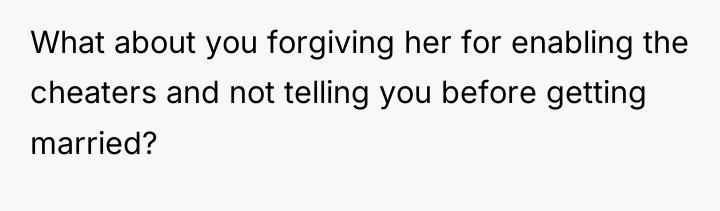 What about you forgiving her for enabling the cheaters and...