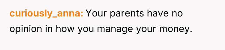 curiously_anna Your parents have no opinion in how you manage...