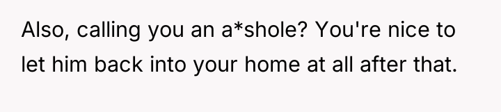 Also, calling you an a*shole? You're nice to let him...