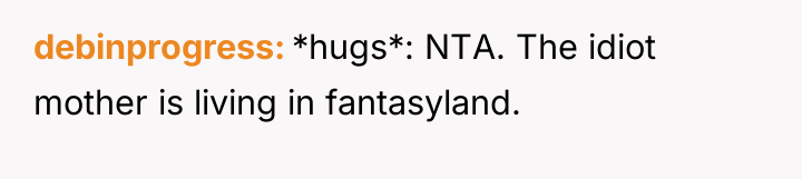 debinprogress *hugs*: NTA. The idiot mother is living in fantasyland.