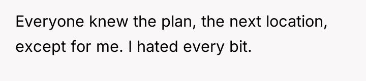 Everyone knew the plan, the next location, except for me....