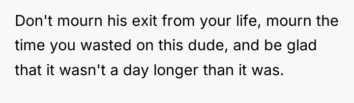 Don't mourn his exit from your life, mourn the time...