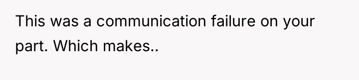 This was a communication failure on your part. Which makes..