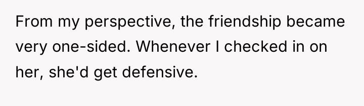 From my perspective, the friendship became very one-sided. Whenever I...