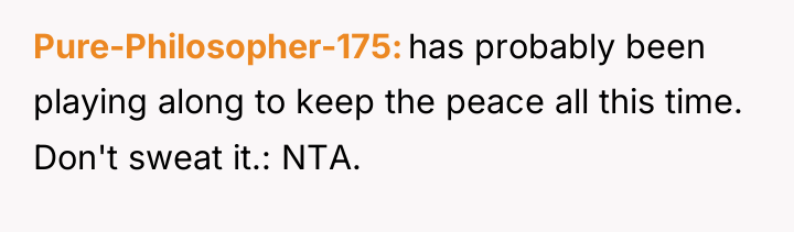 Pure-Philosopher-175 has probably been playing along to keep the peace...