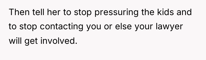 Then tell her to stop pressuring the kids and to...