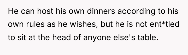 He can host his own dinners according to his own...