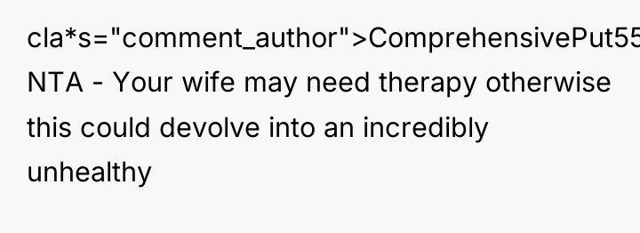 cla*s="comment_author">ComprehensivePut5569: NTA - Your wife may need therapy otherwise this...