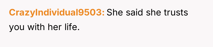 CrazyIndividual9503 She said she trusts you with her life.