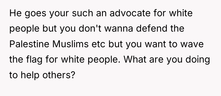 He goes your such an advocate for white people but...