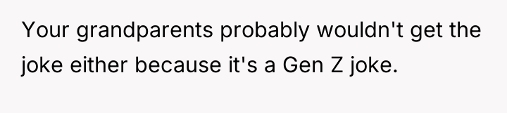 Your grandparents probably wouldn't get the joke either because it's...