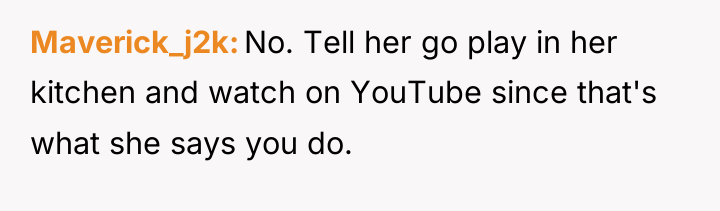 Maverick_j2k No. Tell her go play in her kitchen and...