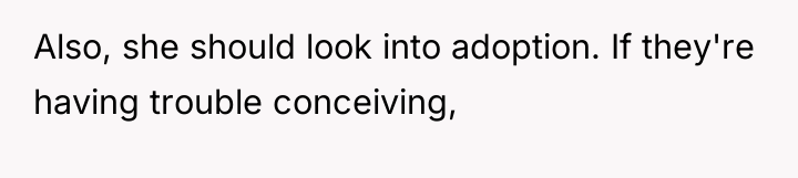 Also, she should look into adoption. If they're having trouble...