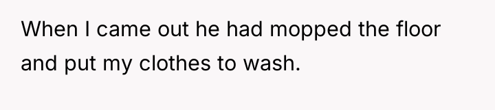 When I came out he had mopped the floor and...