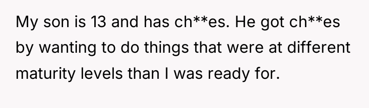 My son is 13 and has ch**es. He got ch**es...
