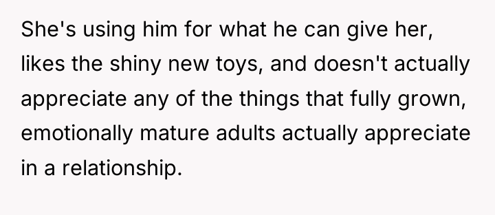 She's using him for what he can give her, likes...