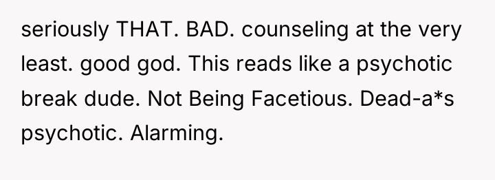 seriously THAT. BAD. counseling at the very least. good god....