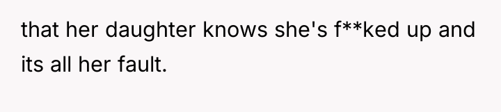 that her daughter knows she's f**ked up and its all...