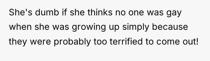 She's dumb if she thinks no one was gay when...