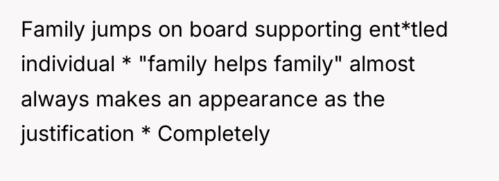 Family jumps on board supporting ent*tled individual * "family helps...