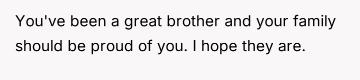 You've been a great brother and your family should be...