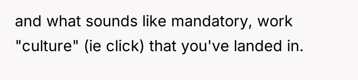 and what sounds like mandatory, work "culture" (ie click) that...