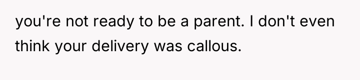 you're not ready to be a parent. I don't even...