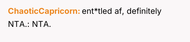 ChaoticCapricorn ent*tled af, definitely NTA.: NTA.