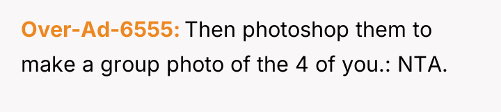 Over-Ad-6555 Then photoshop them to make a group photo of...