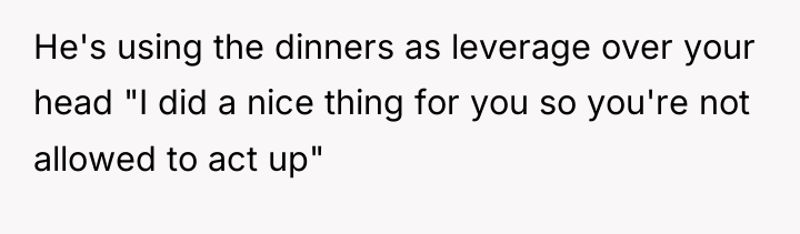 He's using the dinners as leverage over your head "I...