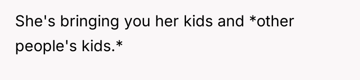 She's bringing you her kids and *other people's kids.*