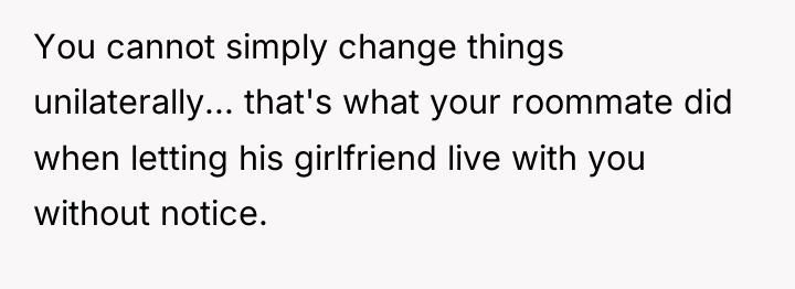 You cannot simply change things unilaterally... that's what your roommate...