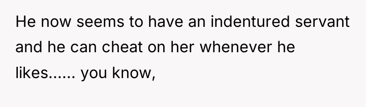 He now seems to have an indentured servant and he...