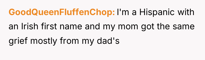 GoodQueenFluffenChop I'm a Hispanic with an Irish first name and...