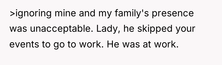 >ignoring mine and my family's presence was unacceptable. Lady, he...