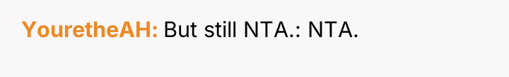 YouretheAH But still NTA.: NTA.