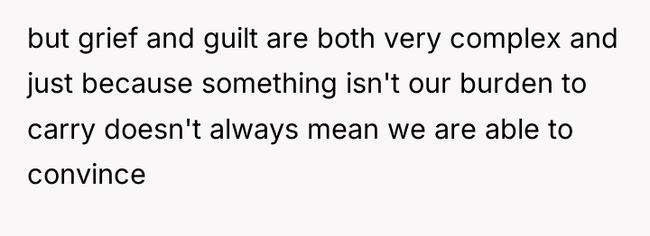 but grief and guilt are both very complex and just...